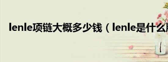 lenle项链大概多少钱（lenle是什么牌子）