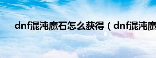 dnf混沌魔石怎么获得（dnf混沌魔石）