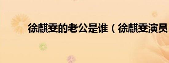 徐麒雯的老公是谁（徐麒雯演员）