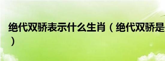 绝代双骄表示什么生肖（绝代双骄是什么生肖）