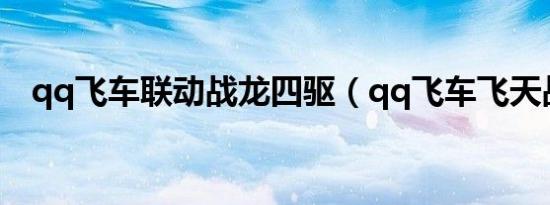 qq飞车联动战龙四驱（qq飞车飞天战龙）
