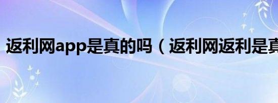 返利网app是真的吗（返利网返利是真的吗）