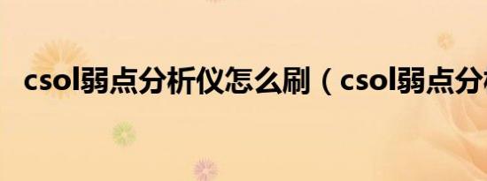 csol弱点分析仪怎么刷（csol弱点分析仪）