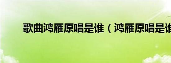 歌曲鸿雁原唱是谁（鸿雁原唱是谁）