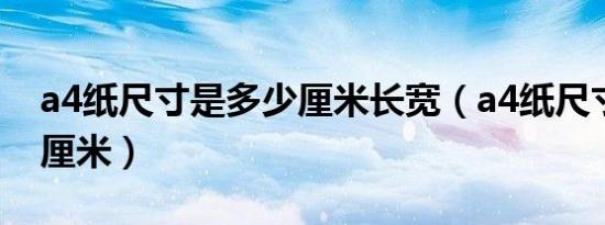a4纸尺寸是多少厘米长宽（a4纸尺寸是多少厘米）
