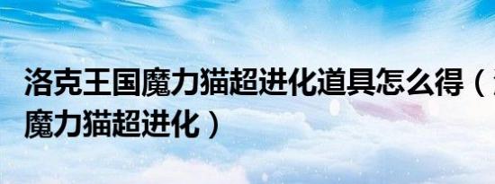 洛克王国魔力猫超进化道具怎么得（洛克王国魔力猫超进化）