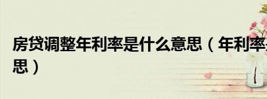 房贷调整年利率是什么意思（年利率是什么意思）