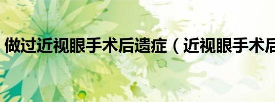 做过近视眼手术后遗症（近视眼手术后遗症）