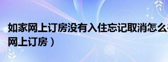 如家网上订房没有入住忘记取消怎么办（如家网上订房）