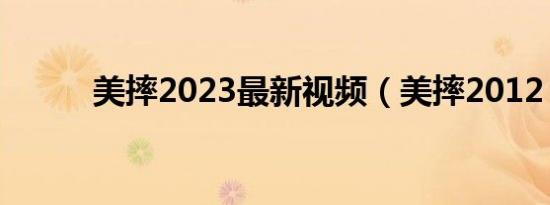 美摔2023最新视频（美摔2012）