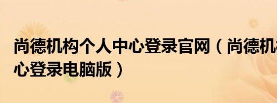 尚德机构个人中心登录官网（尚德机构个人中心登录电脑版）