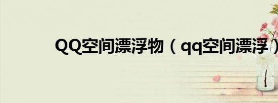 QQ空间漂浮物（qq空间漂浮）