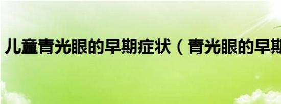 儿童青光眼的早期症状（青光眼的早期症状）