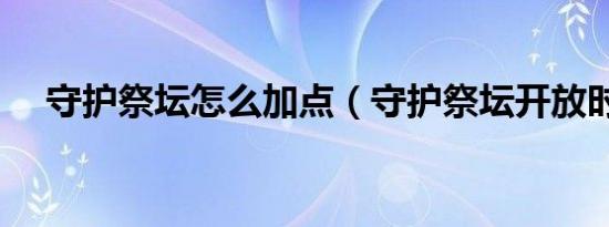 守护祭坛怎么加点（守护祭坛开放时间）
