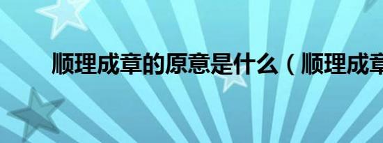 顺理成章的原意是什么（顺理成章）