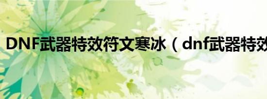 DNF武器特效符文寒冰（dnf武器特效符文）