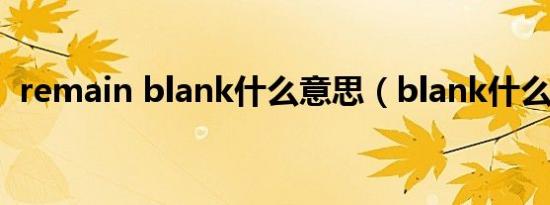 remain blank什么意思（blank什么意思）