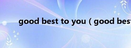 good best to you（good best）