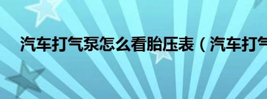 汽车打气泵怎么看胎压表（汽车打气泵）