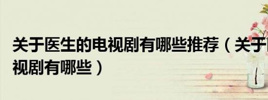 关于医生的电视剧有哪些推荐（关于医生的电视剧有哪些）