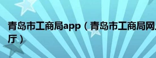 青岛市工商局app（青岛市工商局网上办事大厅）