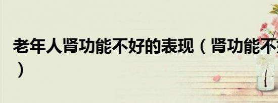 老年人肾功能不好的表现（肾功能不好的表现）