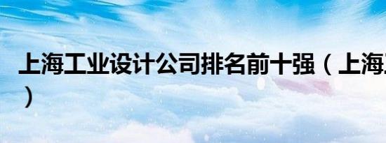 上海工业设计公司排名前十强（上海工业设计）