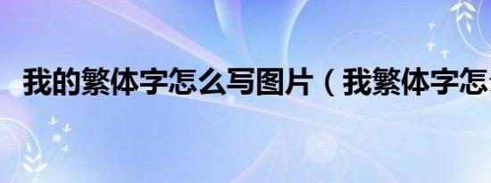 我的繁体字怎么写图片（我繁体字怎么写）