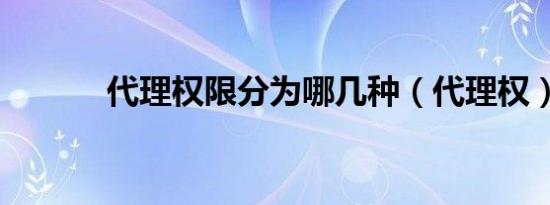 代理权限分为哪几种（代理权）