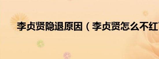李贞贤隐退原因（李贞贤怎么不红了）