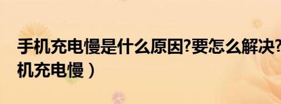 手机充电慢是什么原因?要怎么解决?（htc手机充电慢）