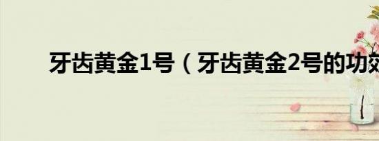牙齿黄金1号（牙齿黄金2号的功效）