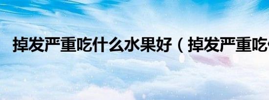 掉发严重吃什么水果好（掉发严重吃什么）