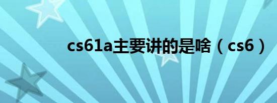 cs61a主要讲的是啥（cs6）