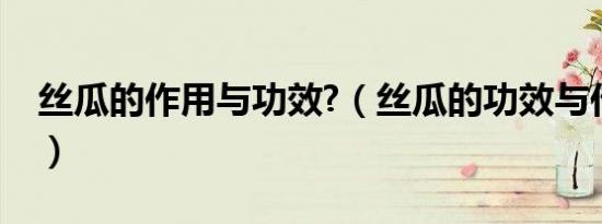 丝瓜的作用与功效?（丝瓜的功效与作用祛斑）