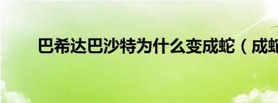 巴希达巴沙特为什么变成蛇（成蛇）