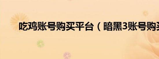 吃鸡账号购买平台（暗黑3账号购买）
