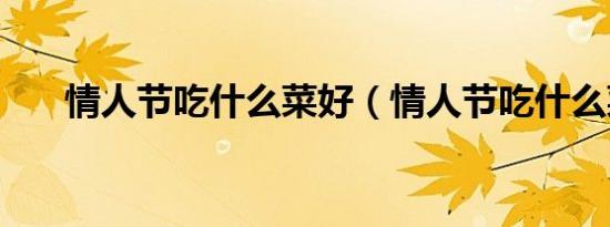 情人节吃什么菜好（情人节吃什么菜）