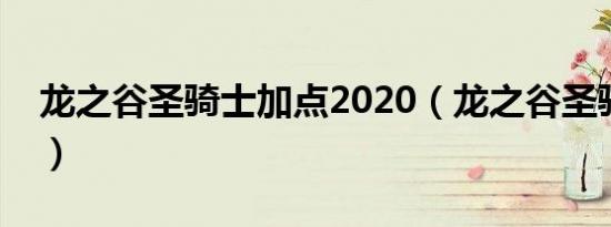 龙之谷圣骑士加点2020（龙之谷圣骑士加点）