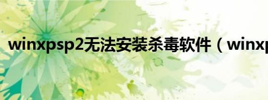 winxpsp2无法安装杀毒软件（winxpsp2）
