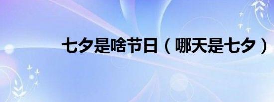 七夕是啥节日（哪天是七夕）