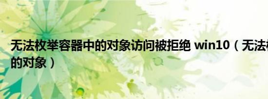 无法枚举容器中的对象访问被拒绝 win10（无法枚举容器中的对象）
