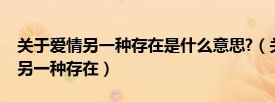 关于爱情另一种存在是什么意思?（关于爱情另一种存在）