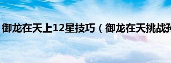御龙在天上12星技巧（御龙在天挑战孙尚香）