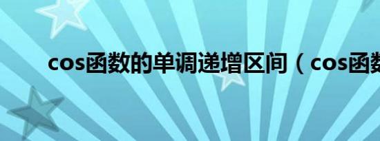 cos函数的单调递增区间（cos函数）