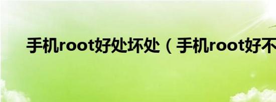 手机root好处坏处（手机root好不好）