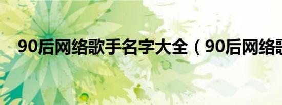 90后网络歌手名字大全（90后网络歌手）