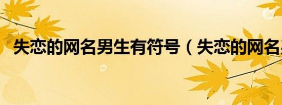 失恋的网名男生有符号（失恋的网名男生）