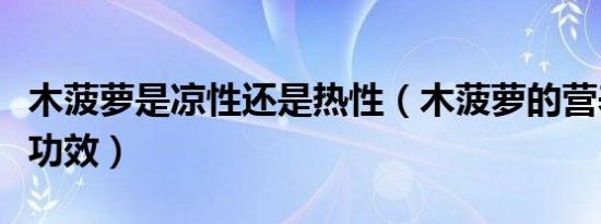 木菠萝是凉性还是热性（木菠萝的营养价值及功效）
