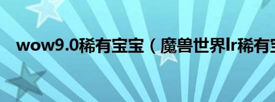 wow9.0稀有宝宝（魔兽世界lr稀有宝宝）